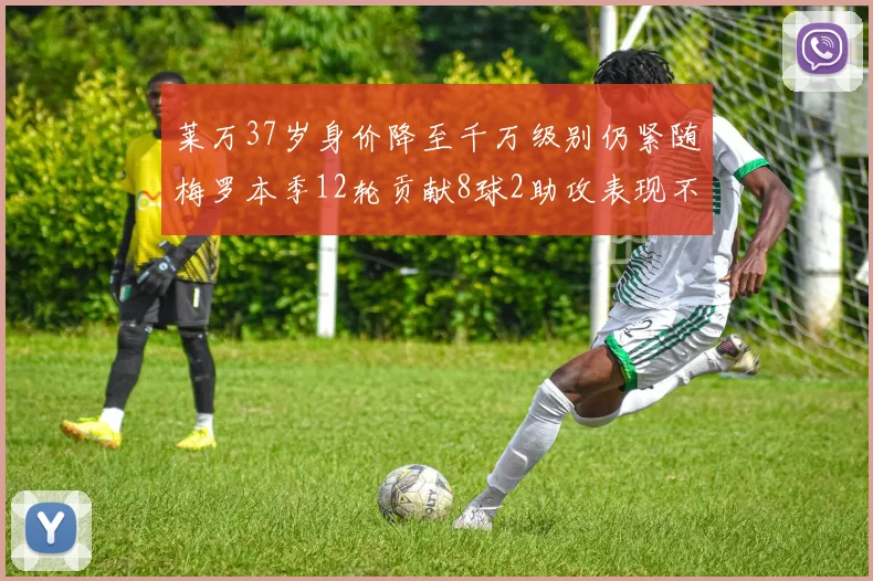 莱万37岁身价降至千万级别仍紧随梅罗本季12轮贡献8球2助攻表现不俗