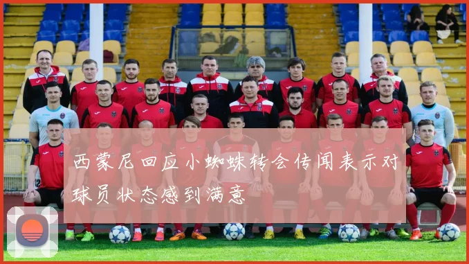 西蒙尼回应小蜘蛛转会传闻表示对球员状态感到满意