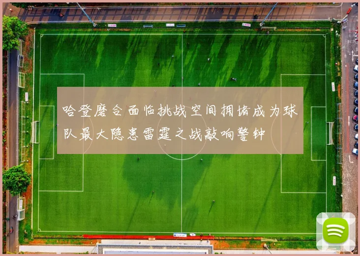 哈登磨合面临挑战空间拥堵成为球队最大隐患雷霆之战敲响警钟