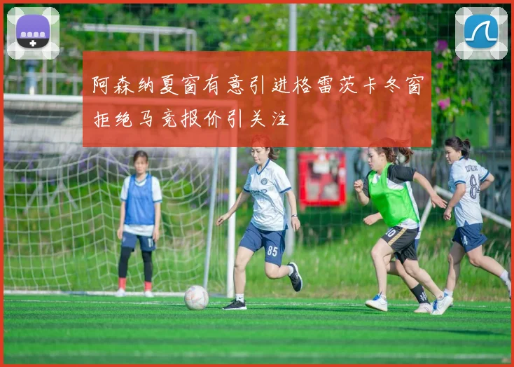 阿森纳夏窗有意引进格雷茨卡冬窗拒绝马竞报价引关注