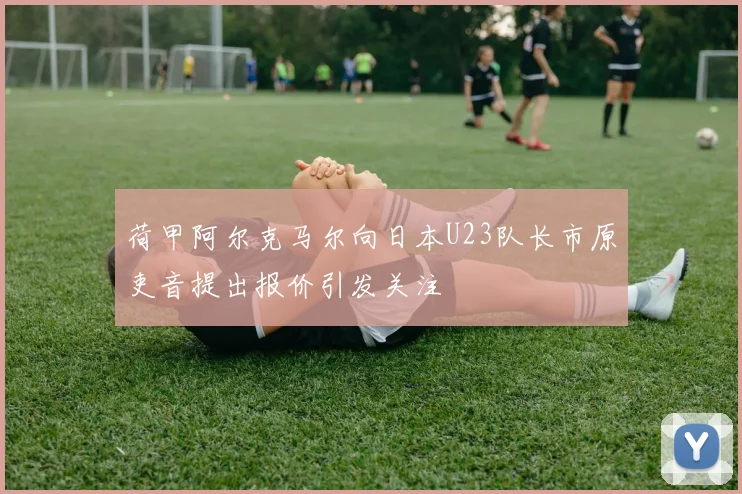荷甲阿尔克马尔向日本U23队长市原吏音提出报价引发关注