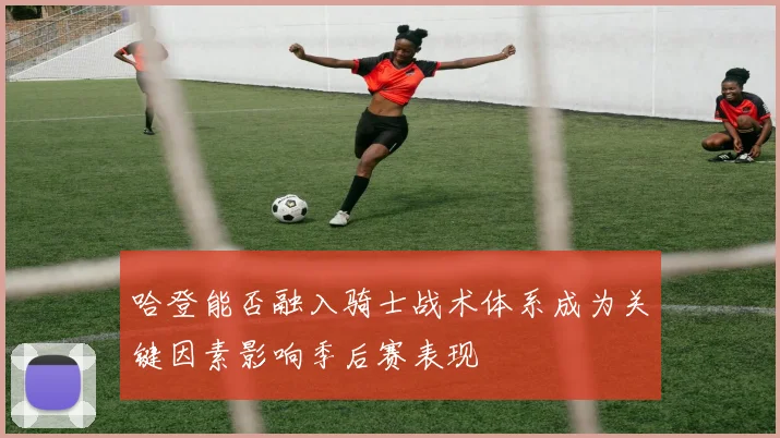 哈登能否融入骑士战术体系成为关键因素影响季后赛表现