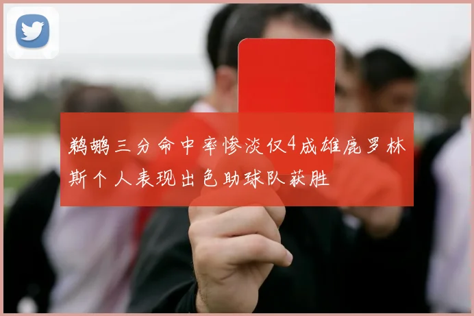 鹈鹕三分命中率惨淡仅4成雄鹿罗林斯个人表现出色助球队获胜
