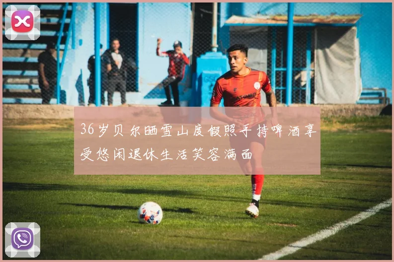 36岁贝尔晒雪山度假照手持啤酒享受悠闲退休生活笑容满面