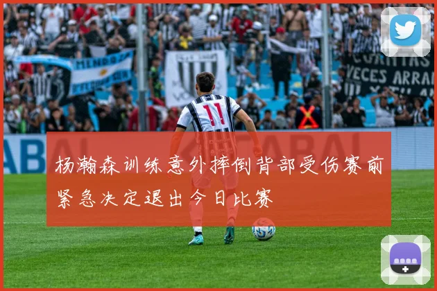 杨瀚森训练意外摔倒背部受伤赛前紧急决定退出今日比赛