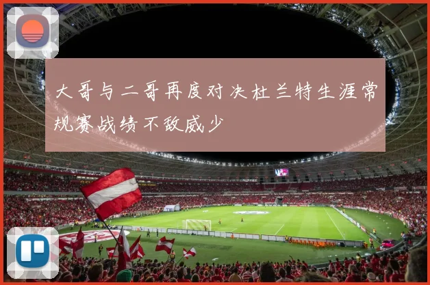 大哥与二哥再度对决杜兰特生涯常规赛战绩不敌威少