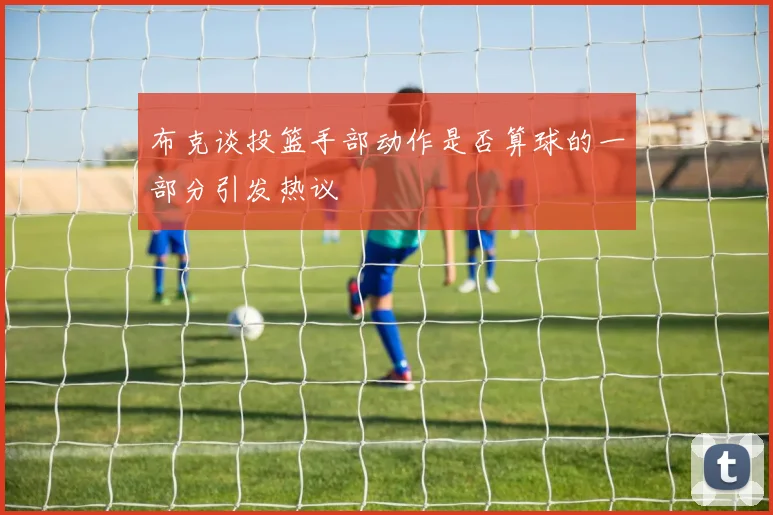 布克谈投篮手部动作是否算球的一部分引发热议