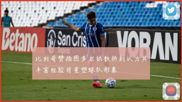 比利奇赞扬图多尔执教热刺认为其丰富经验将重塑球队形象