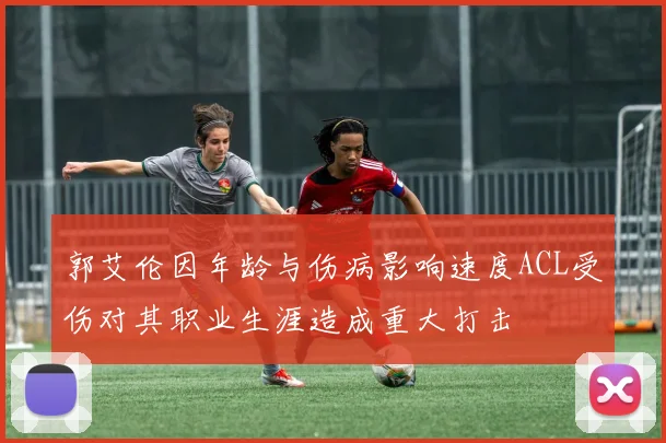 郭艾伦因年龄与伤病影响速度ACL受伤对其职业生涯造成重大打击