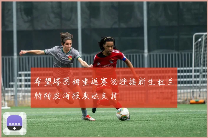 希望塔图姆重返赛场迎接新生杜兰特转发海报表达支持