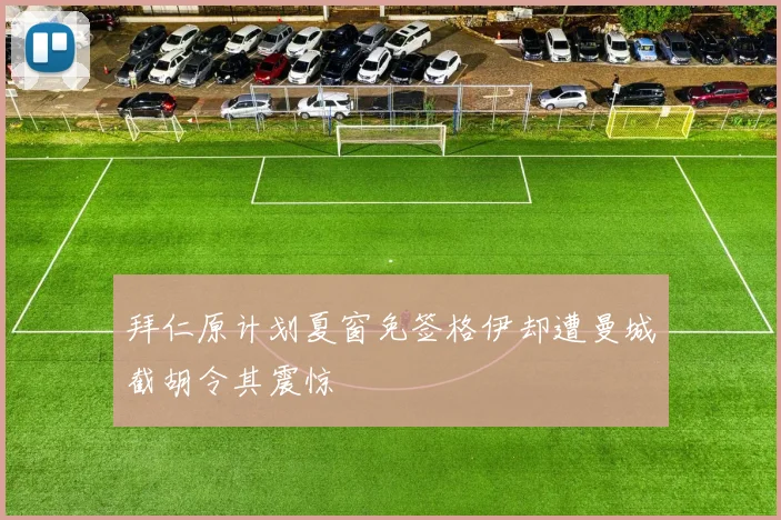 拜仁原计划夏窗免签格伊却遭曼城截胡令其震惊