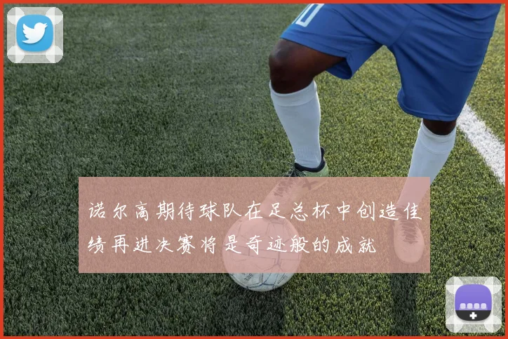 诺尔高期待球队在足总杯中创造佳绩再进决赛将是奇迹般的成就