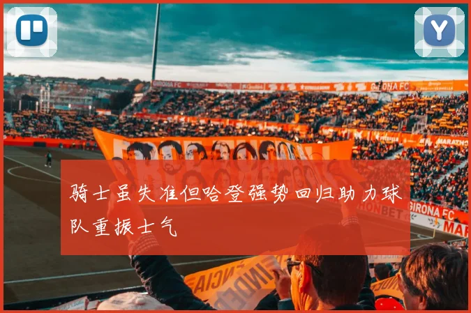 骑士虽失准但哈登强势回归助力球队重振士气