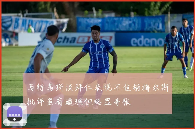 马特乌斯谈拜仁表现不佳胡梅尔斯批评虽有道理但略显夸张